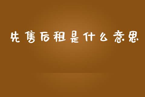 先售后租是什么意思_https://m.eyunqq.com_基金交易_第1张