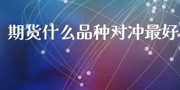 期货什么品种对冲最好_https://m.eyunqq.com_新股申购_第1张