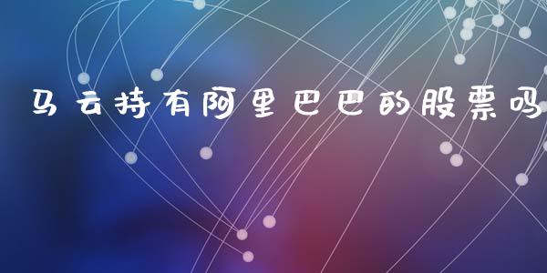 马云持有阿里巴巴的股票吗_https://m.eyunqq.com_基金交易_第1张