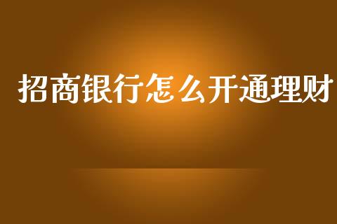 招商银行怎么开通理财_https://m.eyunqq.com_基金交易_第1张