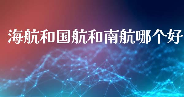 海航和国航和南航哪个好_https://m.eyunqq.com_基金交易_第1张