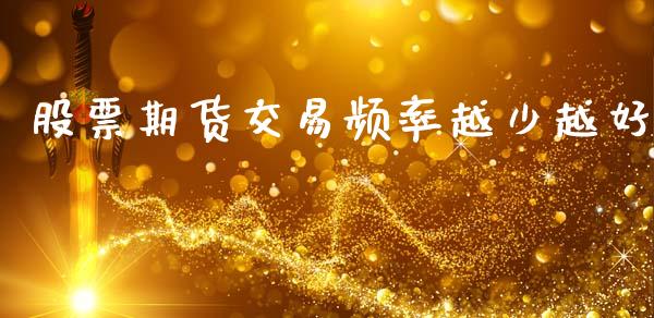 股票期货交易频率越少越好_https://m.eyunqq.com_融资融券_第1张