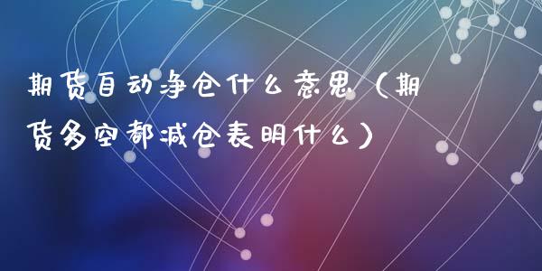 期货自动净仓什么意思(期货多空都减仓表明什么)_基金交易_第1张_期货投资学习_新股申购_融资融券_基金交易 期货自动净仓什么意思(期货多空都减仓表明什么)_https://m.eyunqq.com_基金交易_第1张