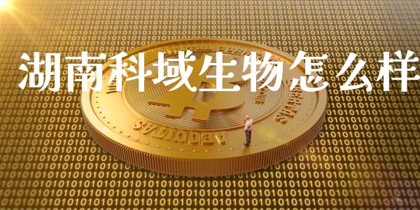 湖南科域生物怎么样_https://m.eyunqq.com_期货投资学习_第1张