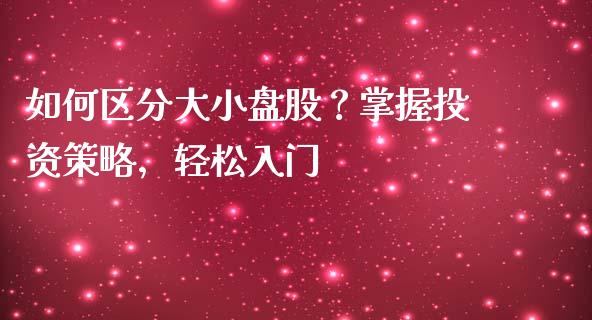 如何区分大小盘股？掌握投资策略，轻松入门_https://m.eyunqq.com_期货投资学习_第1张