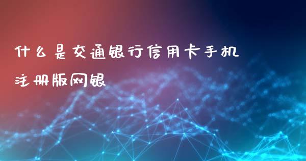 什么是交通银行信用卡手机注册版网银_https://m.eyunqq.com_期货投资学习_第1张