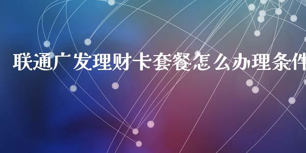 联通广发理财卡套餐怎么办理条件_https://m.eyunqq.com_期货投资学习_第1张
