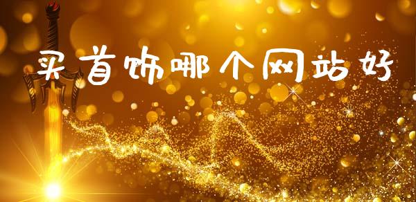 买首饰哪个网站好_https://m.eyunqq.com_基金交易_第1张