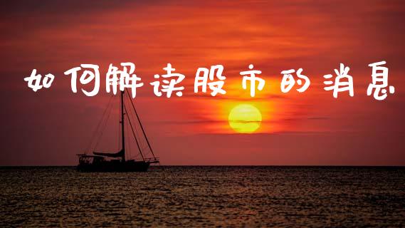 如何解读股市的消息_https://m.eyunqq.com_期货投资学习_第1张