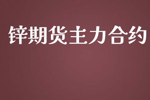 锌期货主力合约_https://m.eyunqq.com_期货投资学习_第1张