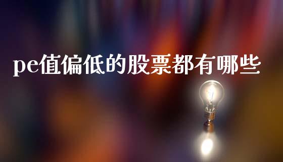 pe值偏低的股票都有哪些_https://m.eyunqq.com_基金交易_第1张