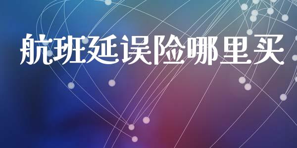 航班延误险哪里买_https://m.eyunqq.com_融资融券_第1张