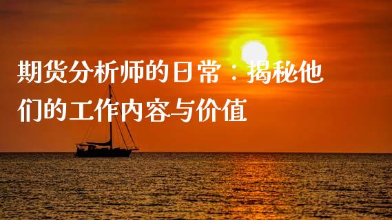 期货分析师的日常:揭秘他们的工作内容与价值_基金交易_第1张_期货投资学习_新股申购_融资融券_基金交易 期货分析师的日常:揭秘他们的工作内容与价值_https://m.eyunqq.com_基金交易_第1张