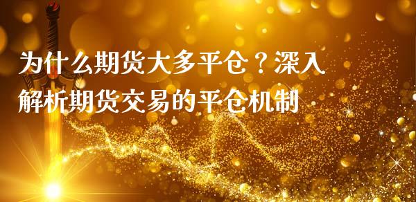为什么期货大多平仓？深入解析期货交易的平仓机制_https://m.eyunqq.com_融资融券_第1张