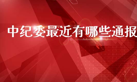 中纪委最近有哪些通报_https://m.eyunqq.com_新股申购_第1张