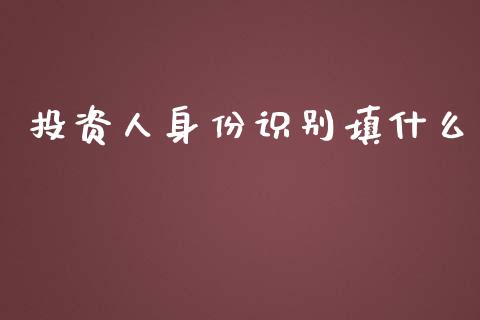 投资人身份识别填什么_https://m.eyunqq.com_融资融券_第1张