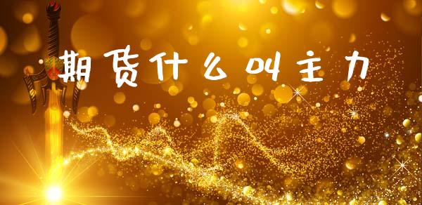 期货什么叫主力_https://m.eyunqq.com_融资融券_第1张