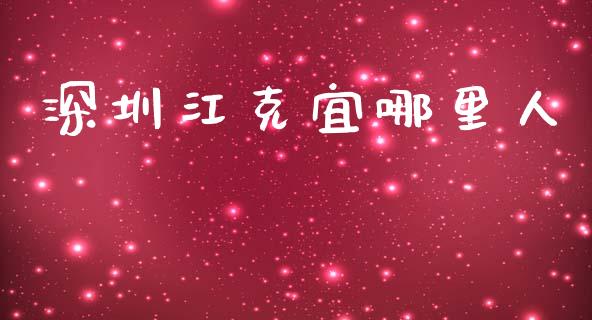 深圳江克宜哪里人_https://m.eyunqq.com_基金交易_第1张