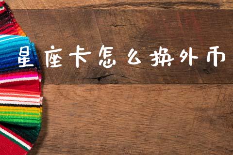 星座卡怎么换外币_https://m.eyunqq.com_期货投资学习_第1张