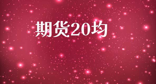 期货20均_https://m.eyunqq.com_期货投资学习_第1张