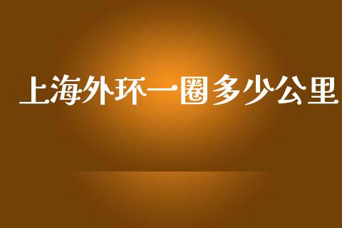 上海外环一圈多少公里_https://m.eyunqq.com_融资融券_第1张