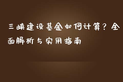 三峡建设基金如何计算？全面解析与实用指南_https://m.eyunqq.com_融资融券_第1张