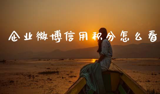 企业微博信用积分怎么看_https://m.eyunqq.com_期货投资学习_第1张