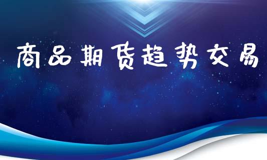 商品期货趋势交易_https://m.eyunqq.com_融资融券_第1张