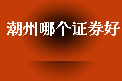 潮州哪个证券好_https://m.eyunqq.com_基金交易_第1张