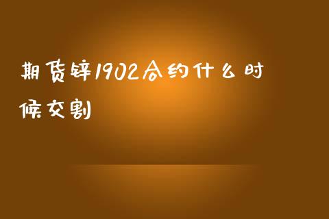 期货锌1902合约什么时候交割_https://m.eyunqq.com_新股申购_第1张