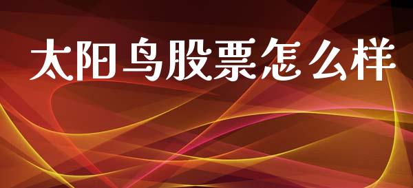 太阳鸟股票怎么样_https://m.eyunqq.com_新股申购_第1张