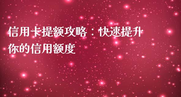 信用卡提额攻略：快速提升你的信用额度_https://m.eyunqq.com_融资融券_第1张