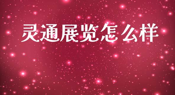 灵通展览怎么样_https://m.eyunqq.com_新股申购_第1张