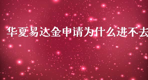 华夏易达金申请为什么进不去_https://m.eyunqq.com_融资融券_第1张