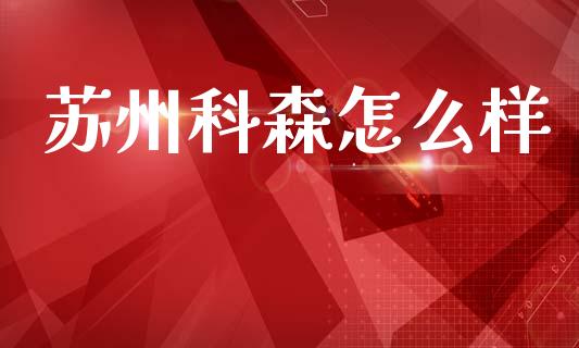苏州科森怎么样_https://m.eyunqq.com_期货投资学习_第1张