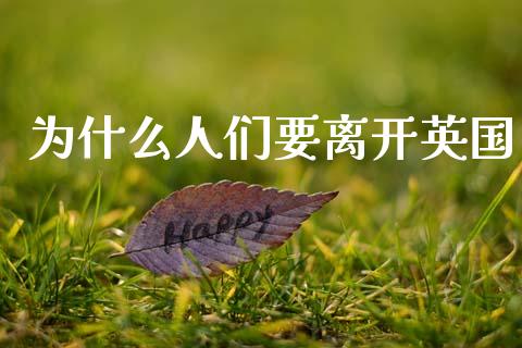 为什么人们要离开英国_https://m.eyunqq.com_融资融券_第1张