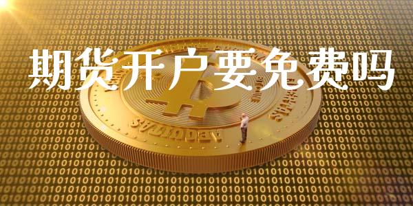 期货开户要免费吗_https://m.eyunqq.com_新股申购_第1张