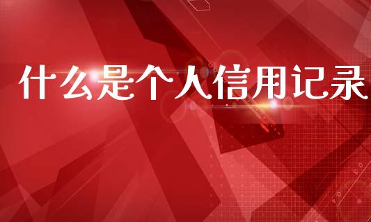 什么是个人信用记录_https://m.eyunqq.com_期货投资学习_第1张