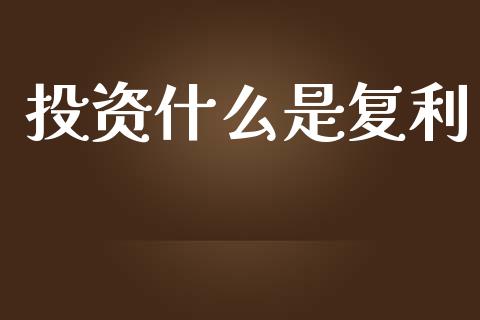 投资什么是复利_https://m.eyunqq.com_期货投资学习_第1张