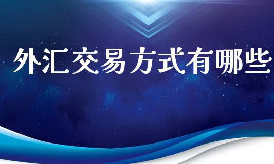 外汇交易方式有哪些_https://m.eyunqq.com_基金交易_第1张