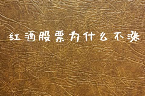 红酒股票为什么不涨_https://m.eyunqq.com_新股申购_第1张