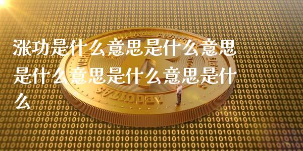 涨功是什么意思是什么意思是什么意思是什么意思是什么_https://m.eyunqq.com_期货投资学习_第1张