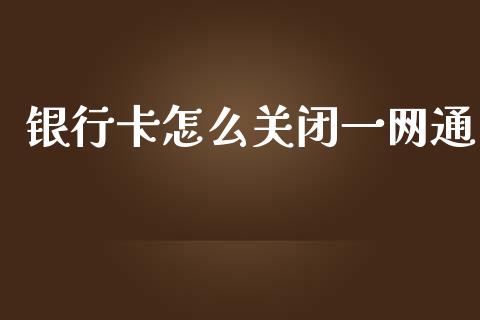 银行卡怎么关闭一网通_https://m.eyunqq.com_期货投资学习_第1张
