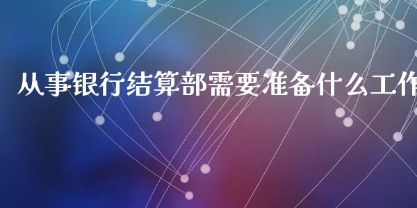 从事银行结算部需要准备什么工作_https://m.eyunqq.com_融资融券_第1张