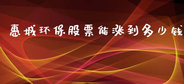 惠城环保股票能涨到多少钱_https://m.eyunqq.com_基金交易_第1张