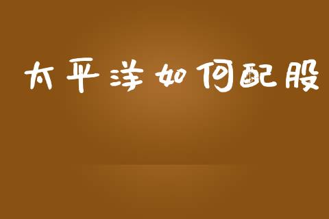 太平洋如何配股_https://m.eyunqq.com_基金交易_第1张