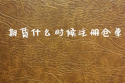 期货什么时候注册仓单_https://m.eyunqq.com_融资融券_第1张