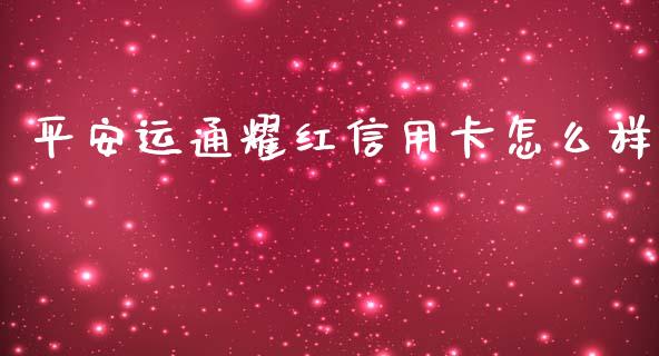 平安运通耀红信用卡怎么样_https://m.eyunqq.com_新股申购_第1张