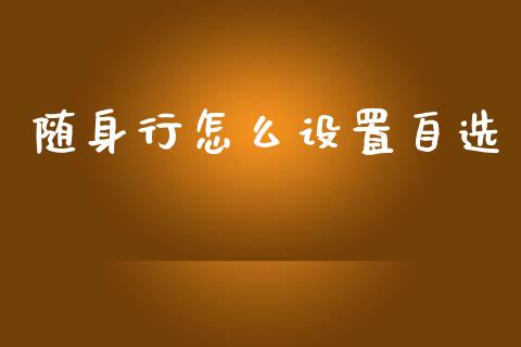 随身行怎么设置自选_https://m.eyunqq.com_基金交易_第1张