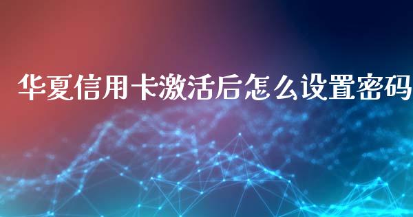 华夏信用卡激活后怎么设置密码_https://m.eyunqq.com_期货投资学习_第1张